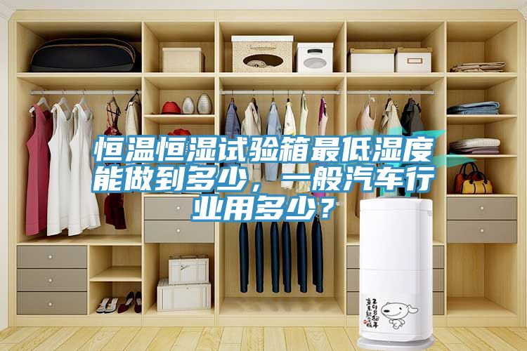 恒溫恒濕試驗(yàn)箱最低濕度能做到多少，一般汽車行業(yè)用多少？