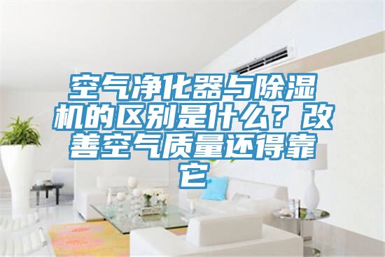 空氣凈化器與除濕機的區(qū)別是什么？改善空氣質(zhì)量還得靠它