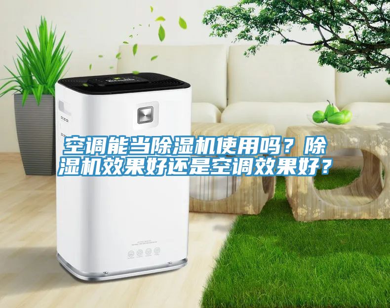 空調(diào)能當(dāng)除濕機使用嗎？除濕機效果好還是空調(diào)效果好？