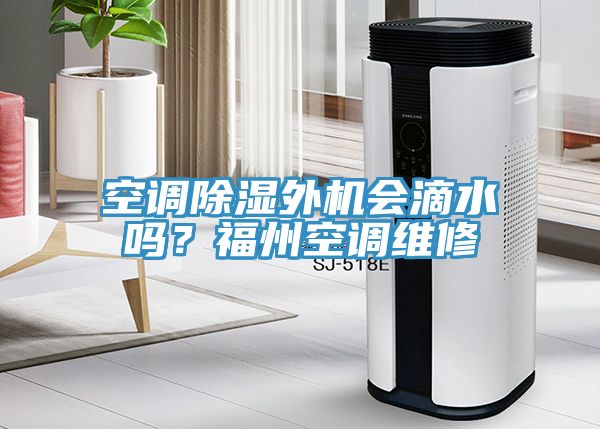 空調(diào)除濕外機(jī)會(huì)滴水嗎？福州空調(diào)維修