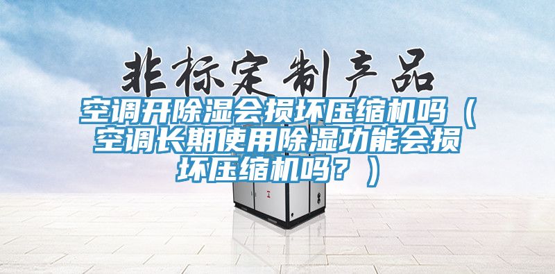 空調(diào)開除濕會損壞壓縮機(jī)嗎（空調(diào)長期使用除濕功能會損壞壓縮機(jī)嗎？）