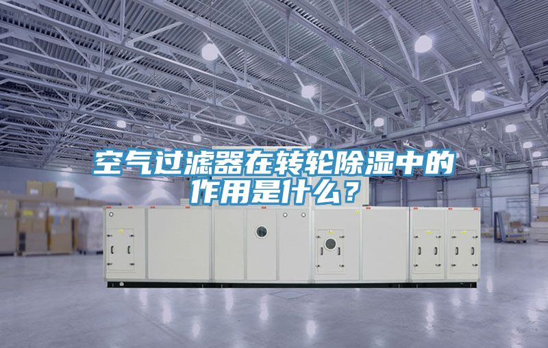 空氣過濾器在轉(zhuǎn)輪除濕中的作用是什么？