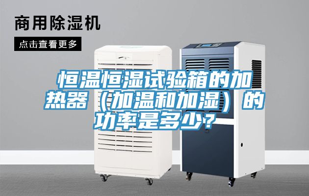 恒溫恒濕試驗箱的加熱器（加溫和加濕）的功率是多少？
