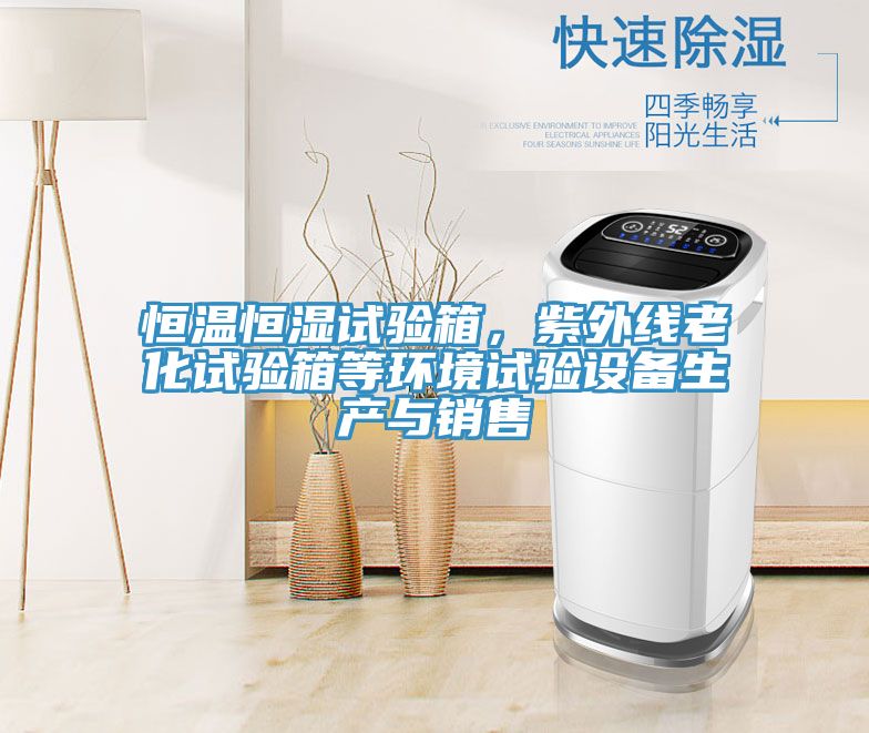 恒溫恒濕試驗(yàn)箱，紫外線老化試驗(yàn)箱等環(huán)境試驗(yàn)設(shè)備生產(chǎn)與銷(xiāo)售