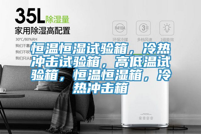 恒溫恒濕試驗(yàn)箱，冷熱沖擊試驗(yàn)箱，高低溫試驗(yàn)箱，恒溫恒濕箱，冷熱沖擊箱