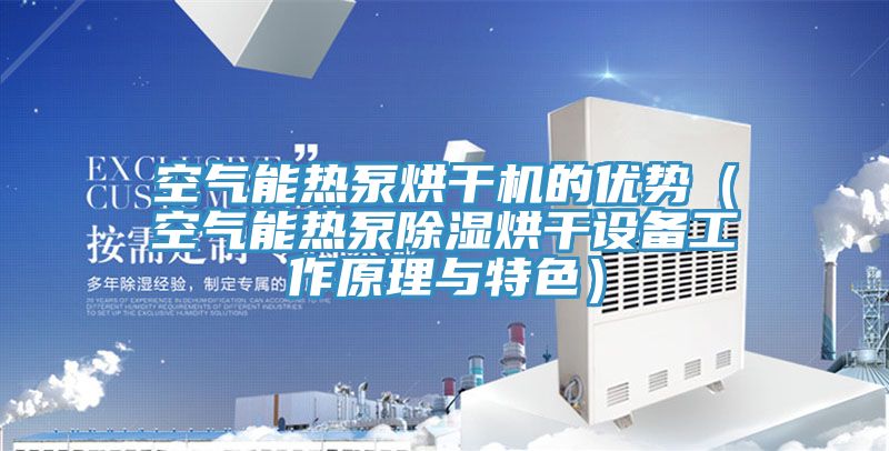 空氣能熱泵烘干機(jī)的優(yōu)勢(shì)（空氣能熱泵除濕烘干設(shè)備工作原理與特色）