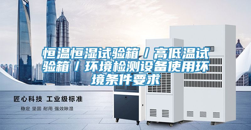 恒溫恒濕試驗(yàn)箱／高低溫試驗(yàn)箱／環(huán)境檢測(cè)設(shè)備使用環(huán)境條件要求
