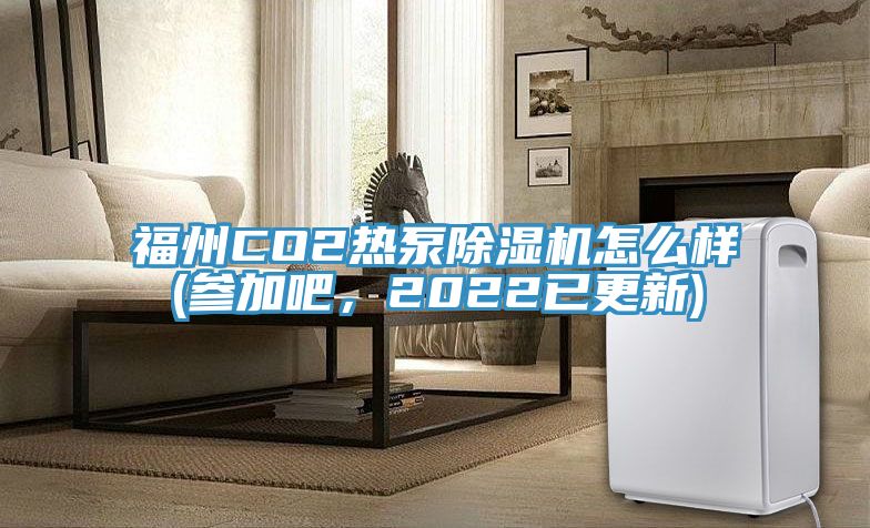 福州CO2熱泵除濕機(jī)怎么樣(參加吧，2022已更新)