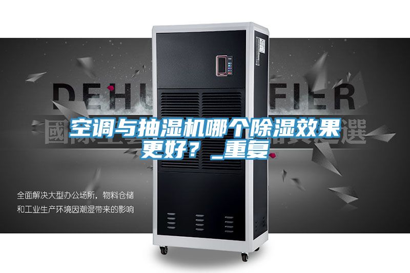 空調與抽濕機哪個除濕效果更好？_重復