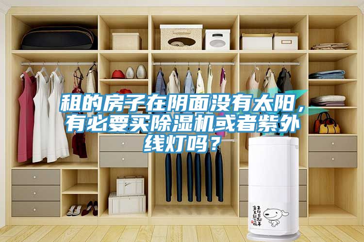 租的房子在陰面沒(méi)有太陽(yáng)，有必要買(mǎi)除濕機(jī)或者紫外線燈嗎？