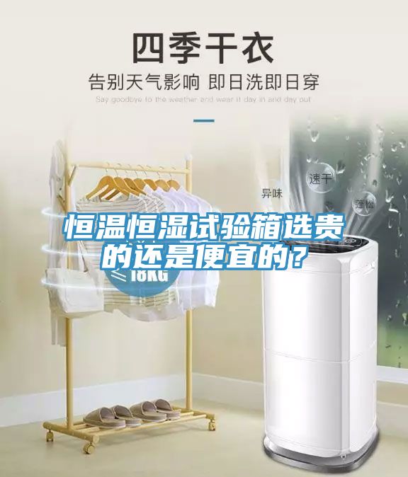 恒溫恒濕試驗(yàn)箱選貴的還是便宜的？
