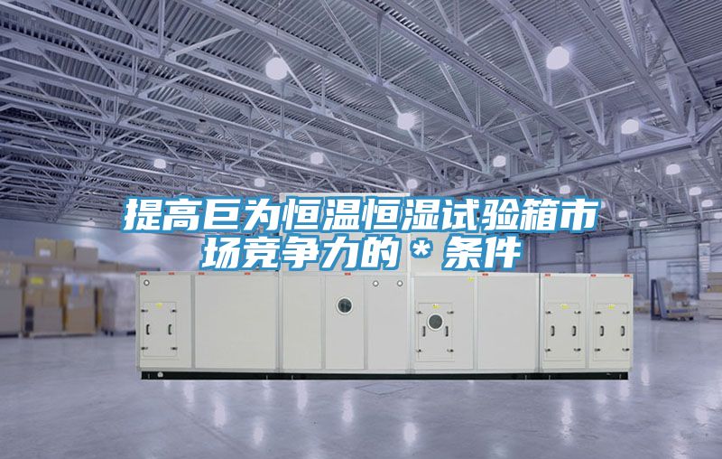提高巨為恒溫恒濕試驗(yàn)箱市場(chǎng)競(jìng)爭(zhēng)力的＊條件