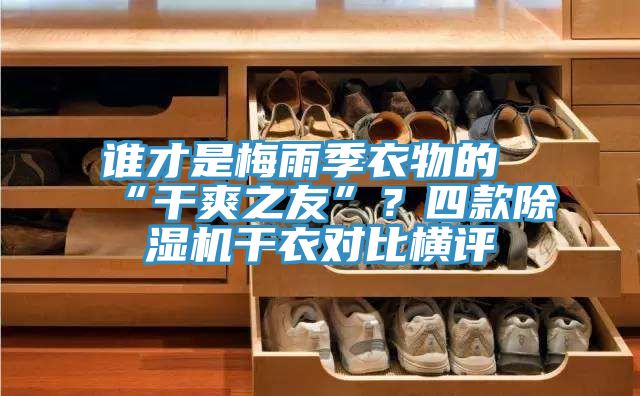 誰(shuí)才是梅雨季衣物的“干爽之友”？四款除濕機(jī)干衣對(duì)比橫評(píng)
