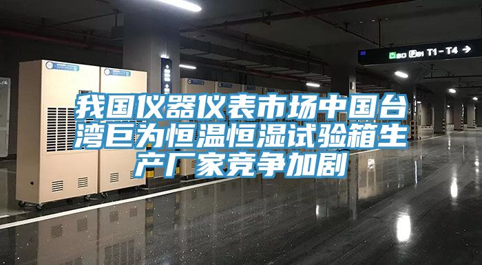 我國(guó)儀器儀表市場(chǎng)中國(guó)臺(tái)灣巨為恒溫恒濕試驗(yàn)箱生產(chǎn)廠家競(jìng)爭(zhēng)加劇