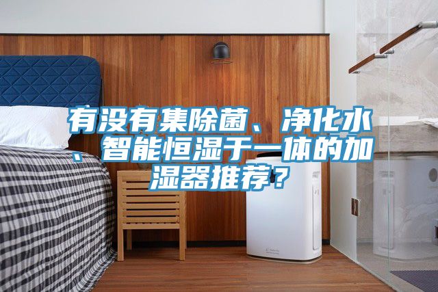 有沒有集除菌、凈化水、智能恒濕于一體的加濕器推薦？