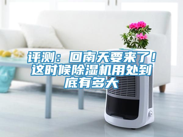 評測：回南天要來了！這時候除濕機用處到底有多大