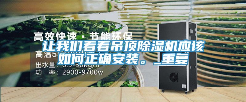 讓我們看看吊頂除濕機(jī)應(yīng)該如何正確安裝。_重復(fù)