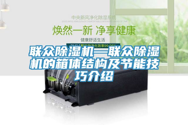 聯(lián)眾除濕機(jī)—聯(lián)眾除濕機(jī)的箱體結(jié)構(gòu)及節(jié)能技巧介紹