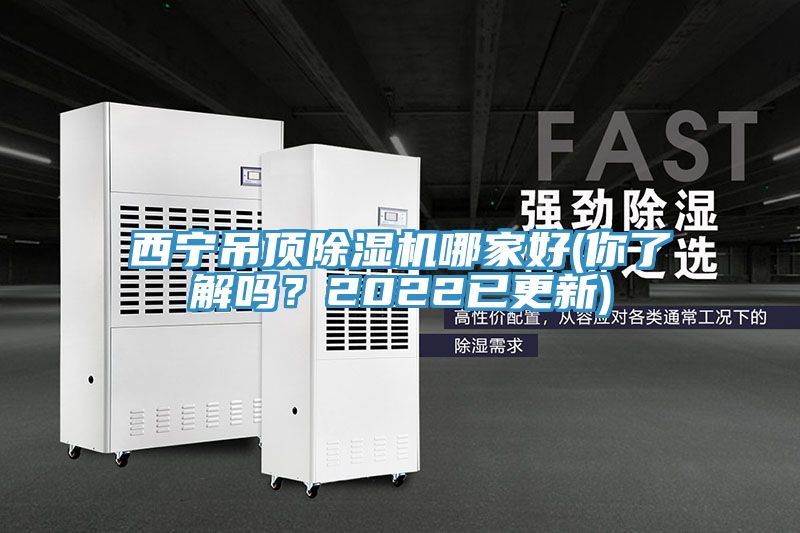 西寧吊頂除濕機(jī)哪家好(你了解嗎？2022已更新)