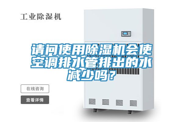 請問使用除濕機會使空調(diào)排水管排出的水減少嗎？