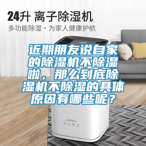 近期朋友說自家的除濕機不除濕啦，那么到底除濕機不除濕的具體原因有哪些呢？