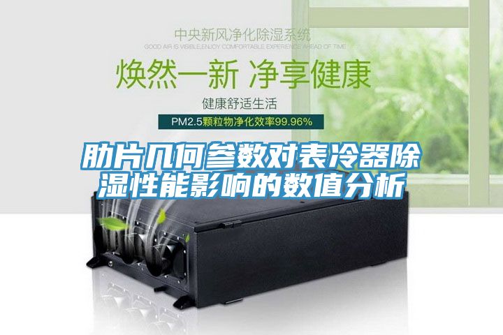 肋片幾何參數(shù)對(duì)表冷器除濕性能影響的數(shù)值分析