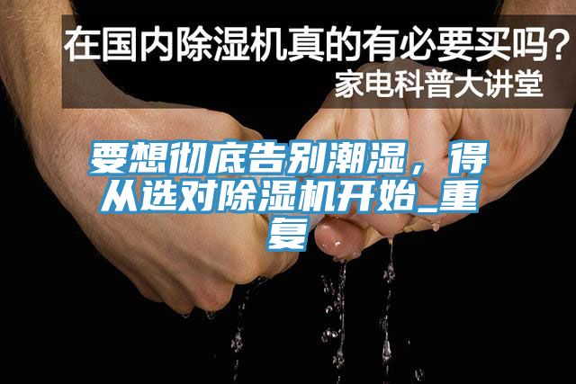 要想徹底告別潮濕，得從選對除濕機開始_重復