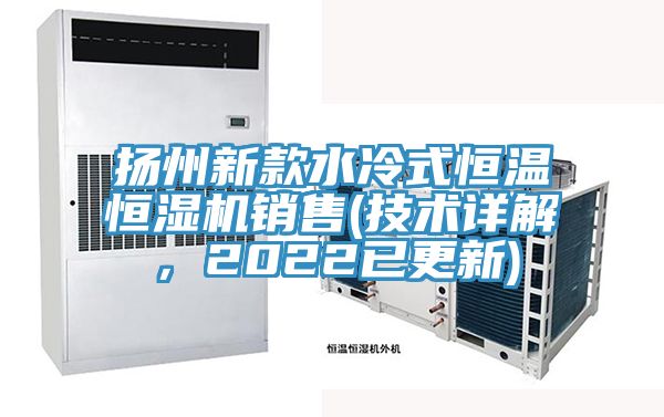 揚州新款水冷式恒溫恒濕機銷售(技術詳解，2022已更新)