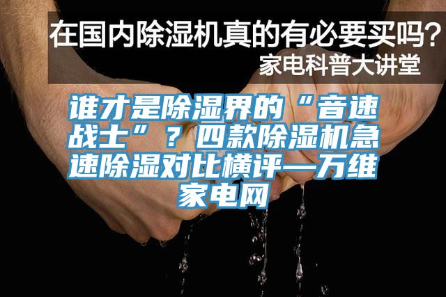 誰(shuí)才是除濕界的“音速戰(zhàn)士”？四款除濕機(jī)急速除濕對(duì)比橫評(píng)—萬(wàn)維家電網(wǎng)