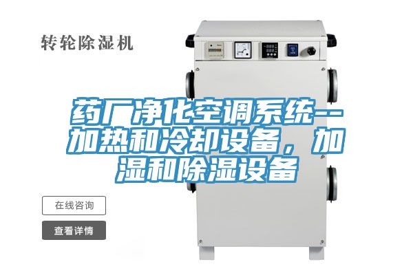 藥廠凈化空調(diào)系統(tǒng)--加熱和冷卻設(shè)備，加濕和除濕設(shè)備