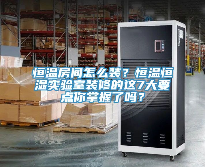 恒溫房間怎么裝？恒溫恒濕實驗室裝修的這7大要點你掌握了嗎？