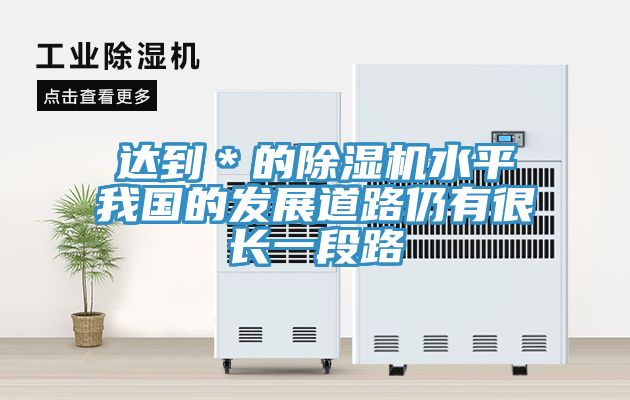 達到＊的除濕機水平我國的發(fā)展道路仍有很長一段路