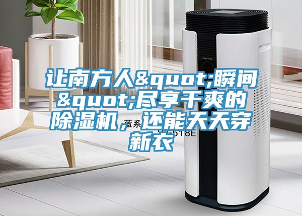 讓南方人"瞬間"盡享干爽的除濕機(jī)，還能天天穿新衣