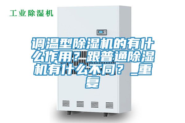調(diào)溫型除濕機(jī)的有什么作用？跟普通除濕機(jī)有什么不同？_重復(fù)