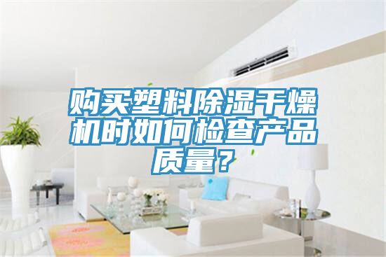 購買塑料除濕干燥機時如何檢查產(chǎn)品質(zhì)量？