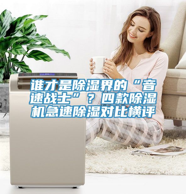 誰(shuí)才是除濕界的“音速戰(zhàn)士”？四款除濕機(jī)急速除濕對(duì)比橫評(píng)