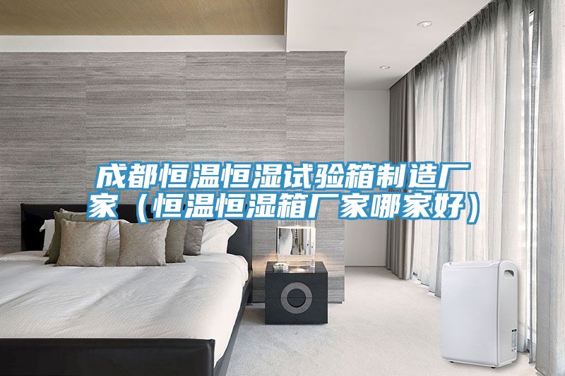 成都恒溫恒濕試驗(yàn)箱制造廠家（恒溫恒濕箱廠家哪家好）