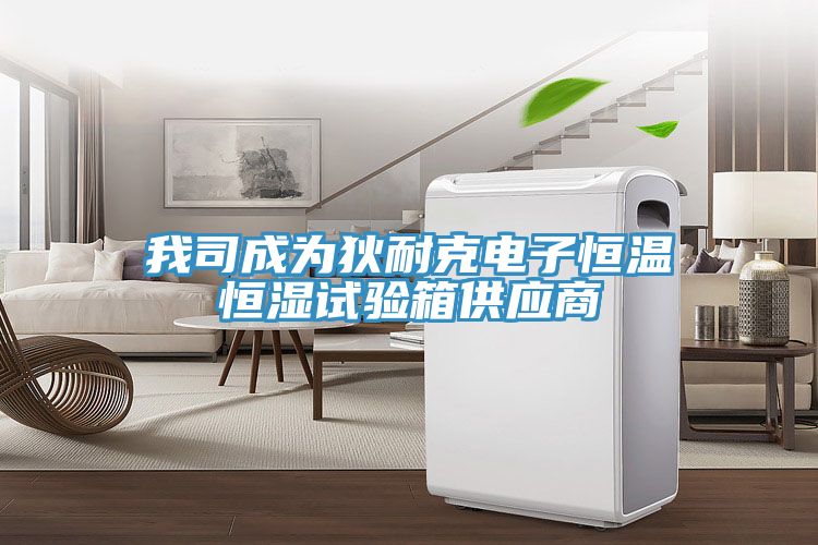我司成為狄耐克電子恒溫恒濕試驗(yàn)箱供應(yīng)商