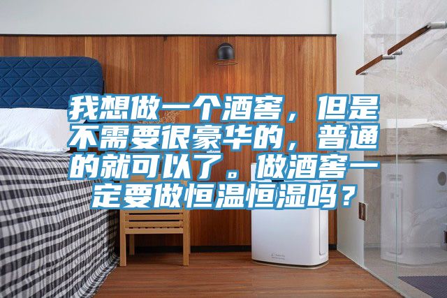 我想做一個(gè)酒窖，但是不需要很豪華的，普通的就可以了。做酒窖一定要做恒溫恒濕嗎？