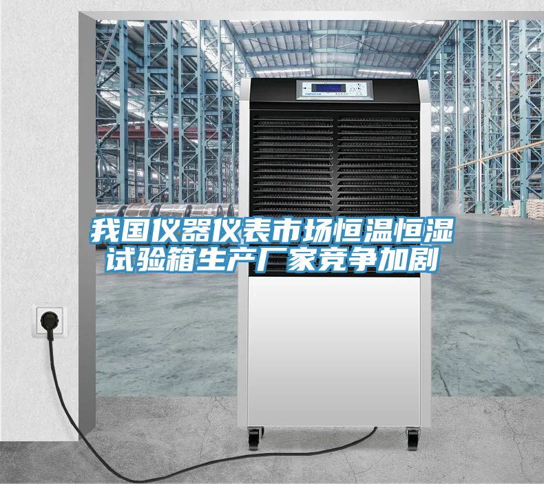 我國(guó)儀器儀表市場(chǎng)恒溫恒濕試驗(yàn)箱生產(chǎn)廠家競(jìng)爭(zhēng)加劇