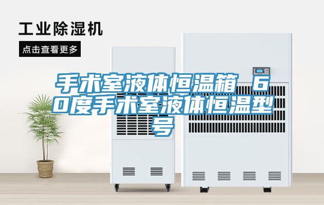 手術室液體恒溫箱 60度手術室液體恒溫型號