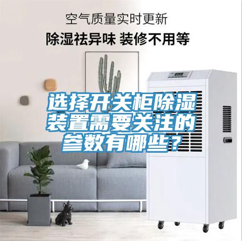 選擇開(kāi)關(guān)柜除濕裝置需要關(guān)注的參數(shù)有哪些？