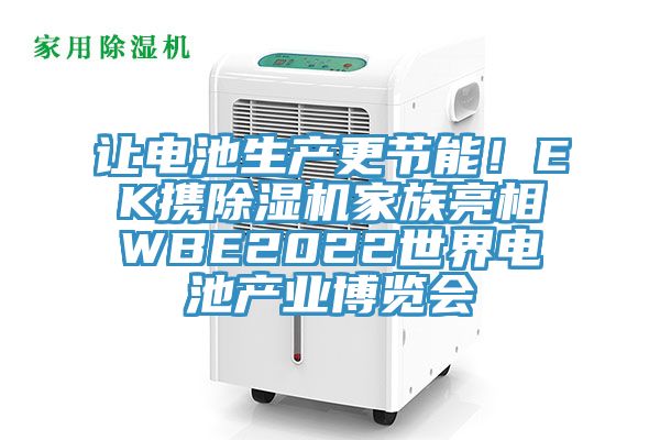 讓電池生產(chǎn)更節(jié)能！EK攜除濕機(jī)家族亮相WBE2022世界電池產(chǎn)業(yè)博覽會(huì)