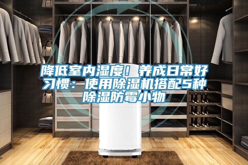 降低室內(nèi)濕度！養(yǎng)成日常好習(xí)慣：使用除濕機(jī)搭配5種除濕防霉小物