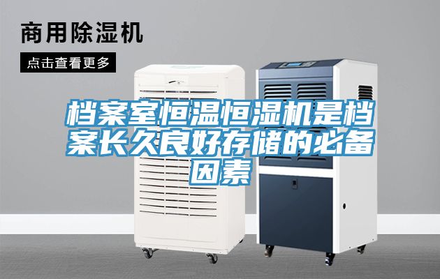 檔案室恒溫恒濕機(jī)是檔案長久良好存儲(chǔ)的必備因素