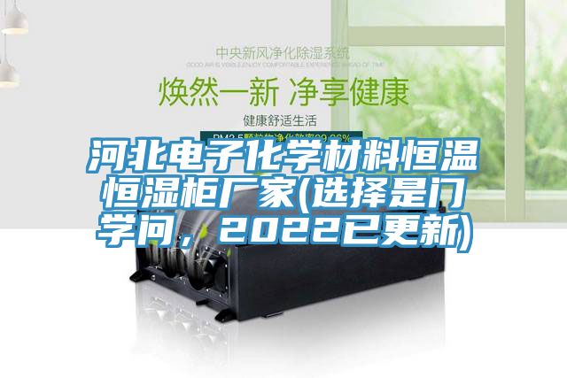 河北電子化學(xué)材料恒溫恒濕柜廠家(選擇是門學(xué)問，2022已更新)