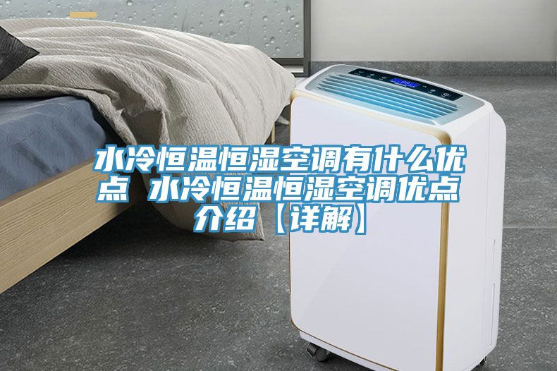 水冷恒溫恒濕空調(diào)有什么優(yōu)點(diǎn) 水冷恒溫恒濕空調(diào)優(yōu)點(diǎn)介紹【詳解】
