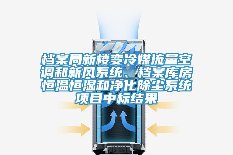 檔案局新樓變冷媒流量空調(diào)和新風(fēng)系統(tǒng)、檔案庫房恒溫恒濕和凈化除塵系統(tǒng)項目中標(biāo)結(jié)果