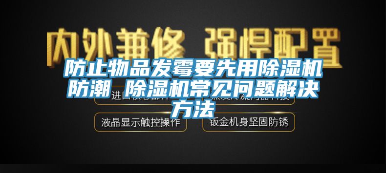 防止物品發(fā)霉要先用除濕機(jī)防潮 除濕機(jī)常見(jiàn)問(wèn)題解決方法