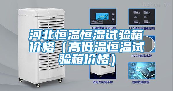 河北恒溫恒濕試驗箱價格（高低溫恒溫試驗箱價格）